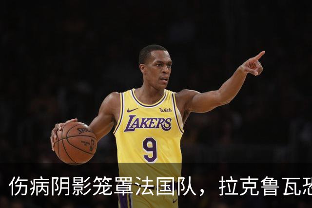 伤病阴影笼罩法国队，拉克鲁瓦恐将缺阵国家集训