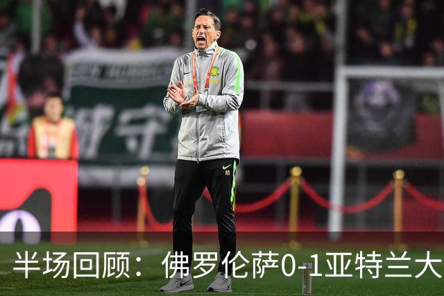 半场回顾：佛罗伦萨0-1亚特兰大，德凯特拉雷破僵局